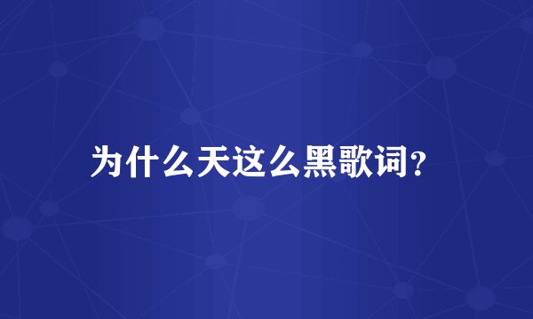为什么天这么黑歌词？