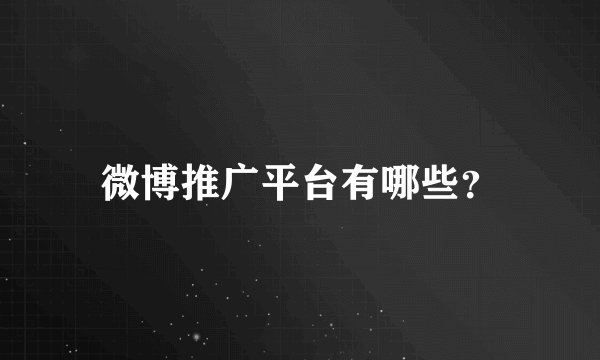 微博推广平台有哪些?