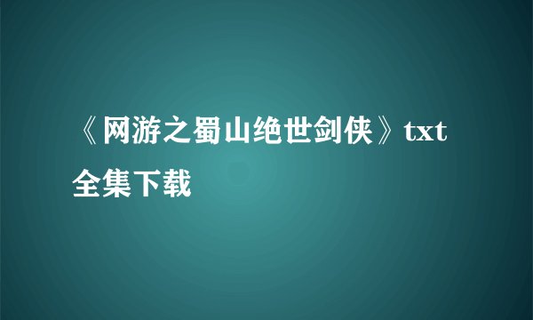 《网游之蜀山绝世剑侠》txt全集下载