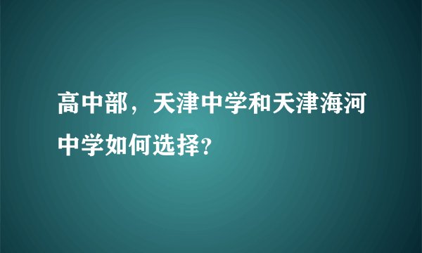 高中部，天津中学和天津海河中学如何选择？