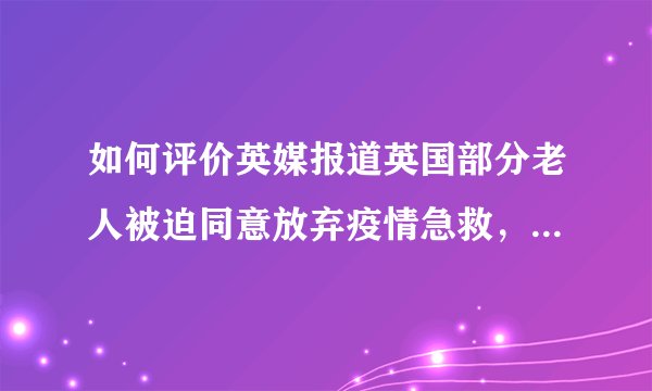 如何评价英媒报道英国部分老人被迫同意放弃疫情急救，签署一份“放弃急救同意书”（DNAR）？