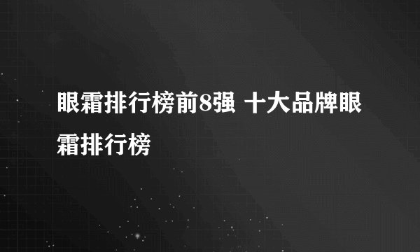 眼霜排行榜前8强 十大品牌眼霜排行榜