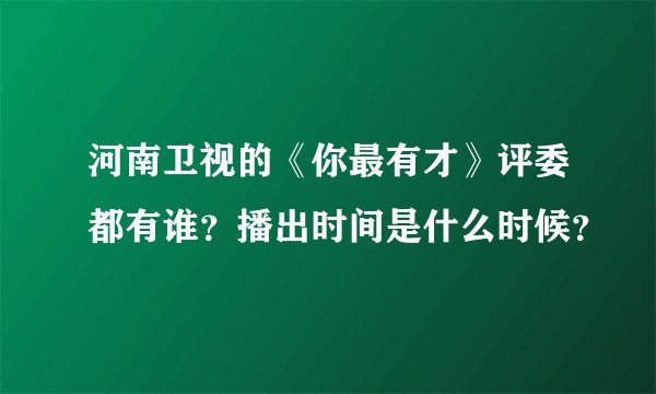 河南卫视的《你最有才》评委都有谁?播出时间是什么时候?