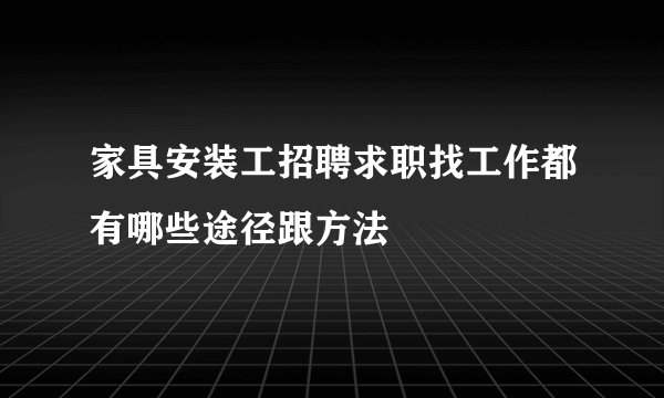 家具安装工招聘求职找工作都有哪些途径跟方法