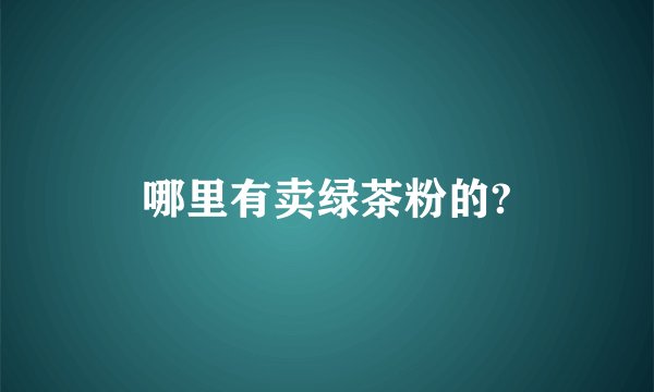 哪里有卖绿茶粉的?