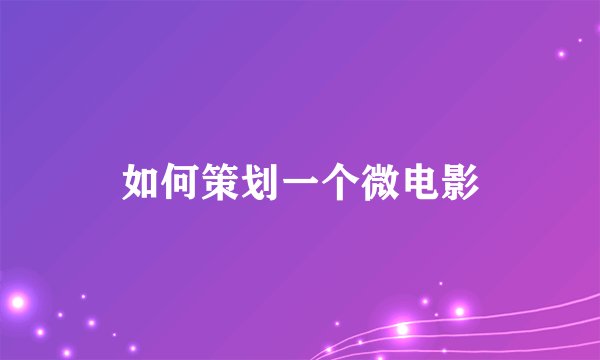如何策划一个微电影