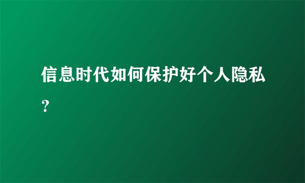 信息时代如何保护好个人隐私？