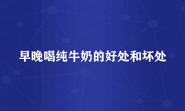 早晚喝纯牛奶的好处和坏处