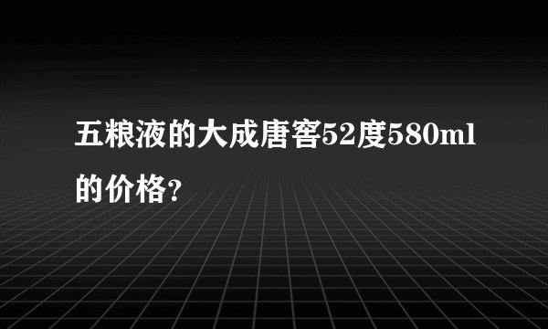 五粮液的大成唐窖52度580ml的价格？