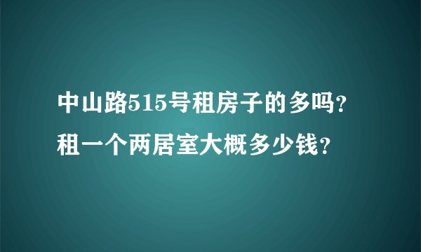 中山路515号租房子的多吗？租一个两居室大概多少钱？