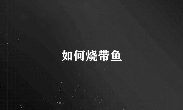 如何烧带鱼