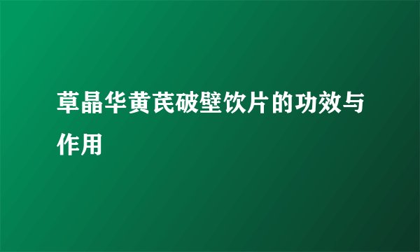 草晶华黄芪破壁饮片的功效与作用