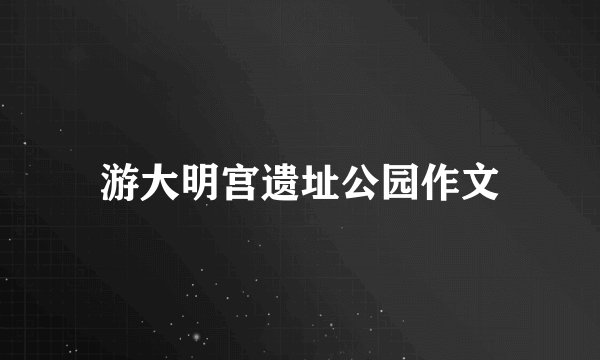 游大明宫遗址公园作文