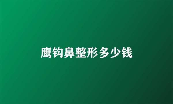 鹰钩鼻整形多少钱