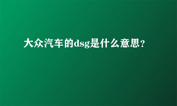 大众汽车的dsg是什么意思？