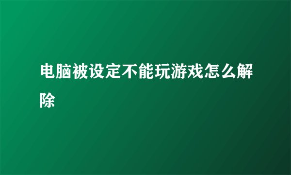电脑被设定不能玩游戏怎么解除