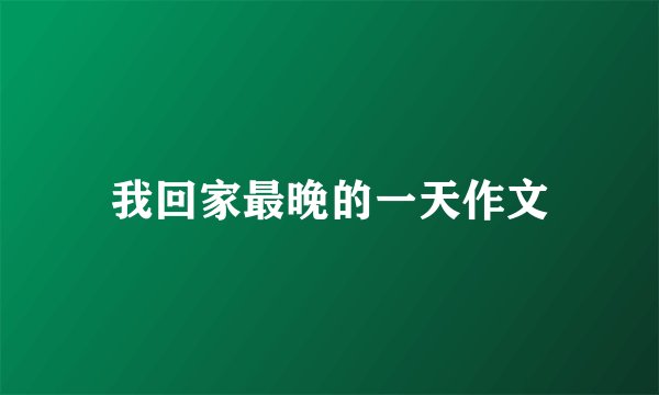 我回家最晚的一天作文