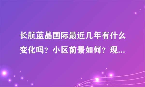 长航蓝晶国际最近几年有什么变化吗？小区前景如何？现在还值得入手吗？