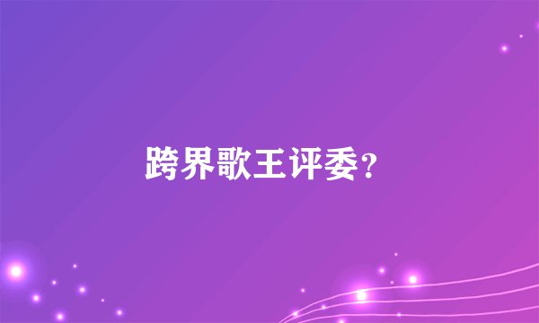 跨界歌王评委？