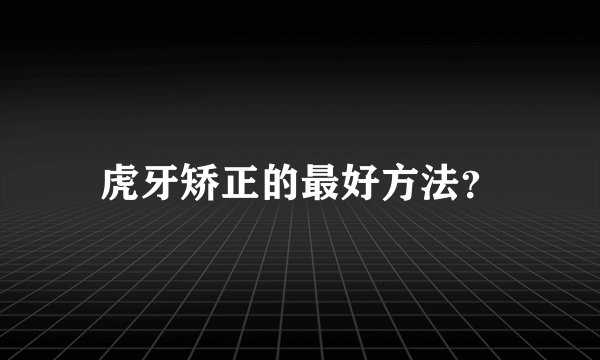 虎牙矫正的最好方法?