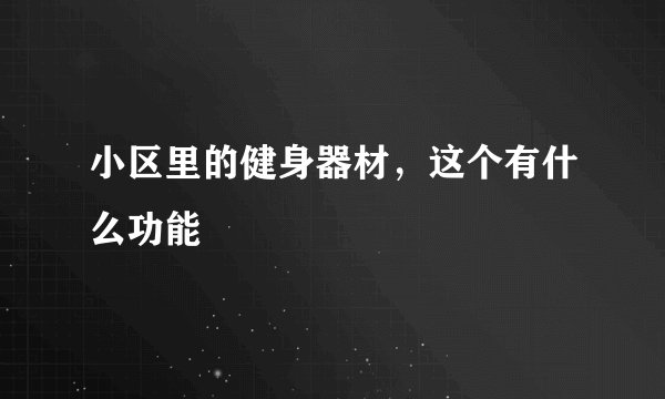 小区里的健身器材,这个有什么功能