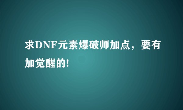 求DNF元素爆破师加点，要有加觉醒的!