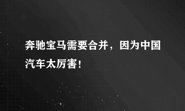 奔驰宝马需要合并,因为中国汽车太厉害!