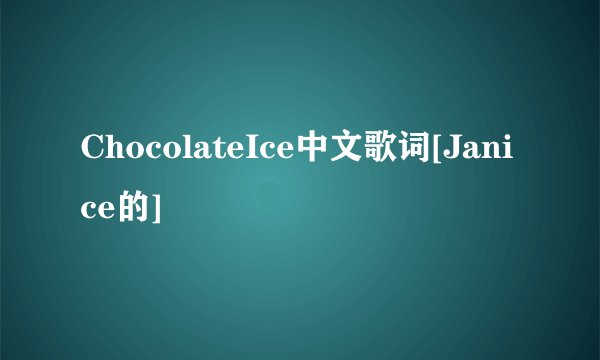 ChocolateIce中文歌词[Janice的]