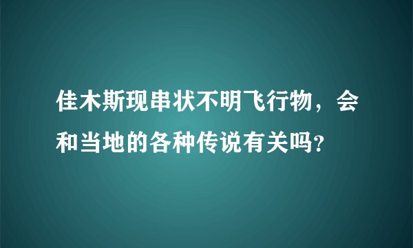 佳木斯现串状不明飞行物，会和当地的各种传说有关吗？