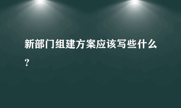 新部门组建方案应该写些什么？