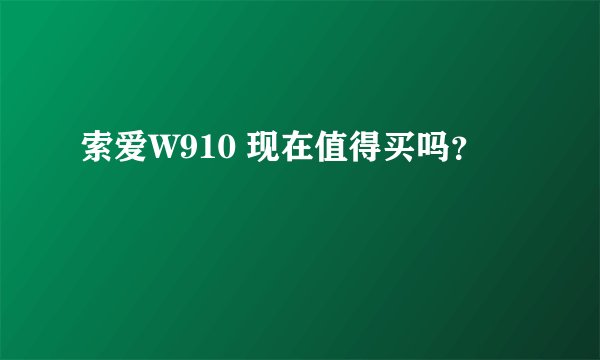 索爱W910 现在值得买吗?
