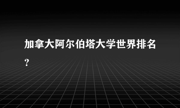 加拿大阿尔伯塔大学世界排名?