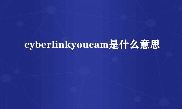 cyberlinkyoucam是什么意思