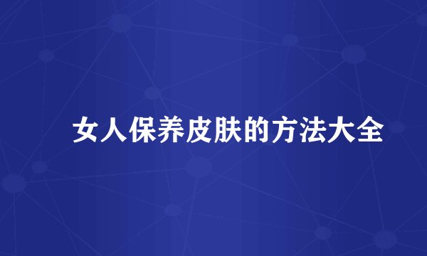 女人保养皮肤的方法大全