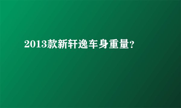2013款新轩逸车身重量？