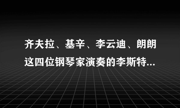 齐夫拉、基辛、李云迪、朗朗这四位钢琴家演奏的李斯特作品《钟》，谁弹得最好？