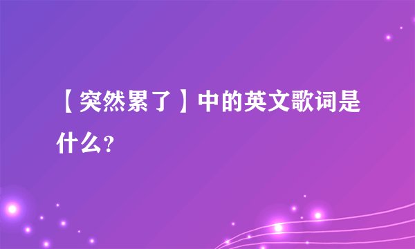 【突然累了】中的英文歌词是什么？