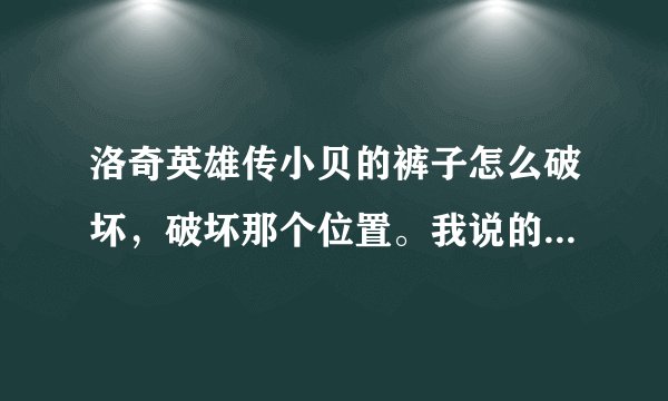 洛奇英雄传小贝的裤子怎么破坏，破坏那个位置。我说的不是翅膀。