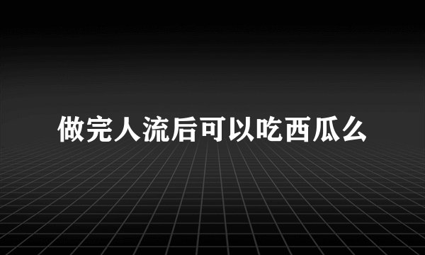 做完人流后可以吃西瓜么