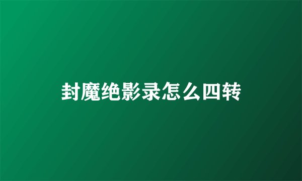 封魔绝影录怎么四转