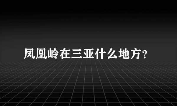 凤凰岭在三亚什么地方？