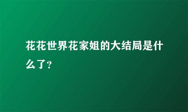 花花世界花家姐的大结局是什么了？