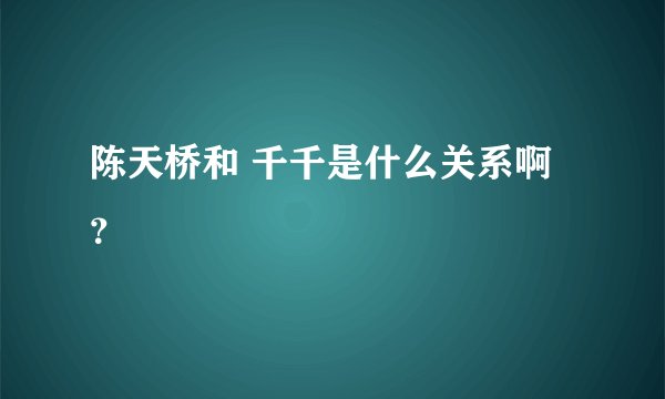 陈天桥和 千千是什么关系啊？
