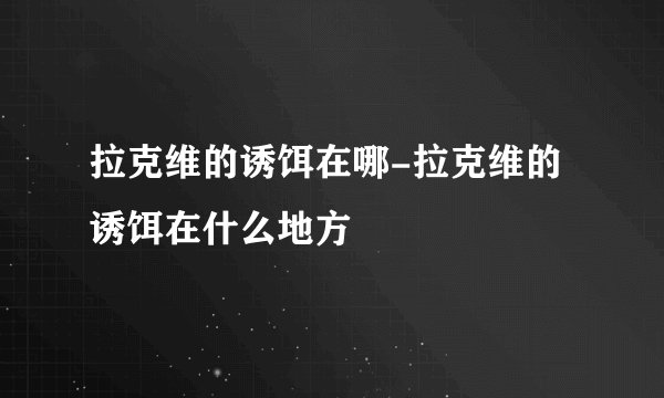 拉克维的诱饵在哪-拉克维的诱饵在什么地方