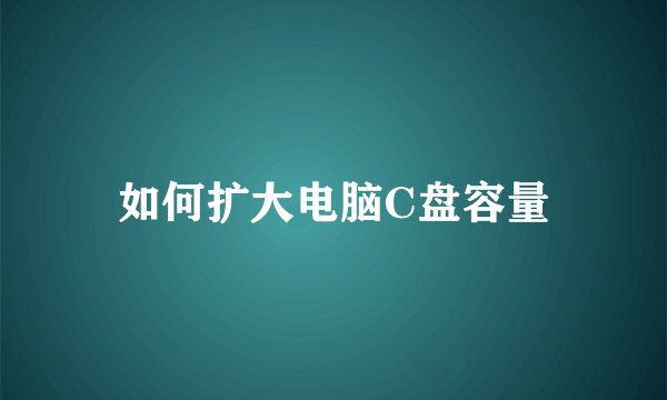 如何扩大电脑C盘容量