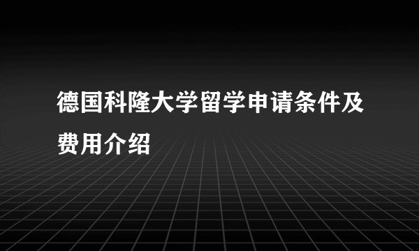德国科隆大学留学申请条件及费用介绍