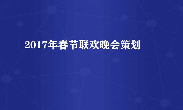 2017年春节联欢晚会策划
