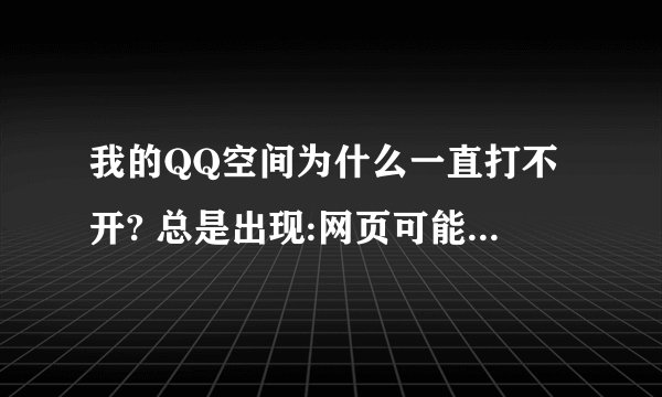 我的QQ空间为什么一直打不开? 总是出现:网页可能暂时无法连接,或者它已永久性地移动到了新网址。