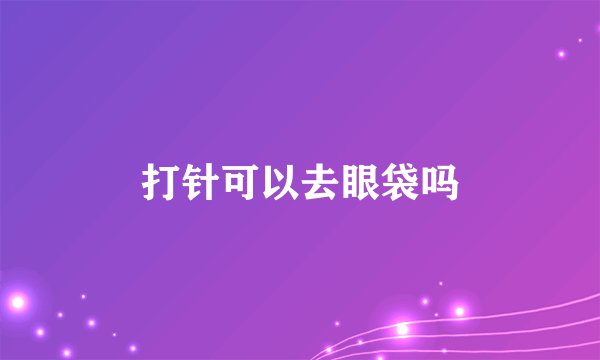 打针可以去眼袋吗