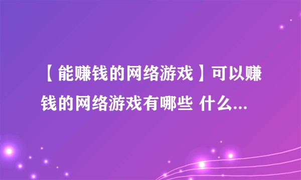 【能赚钱的网络游戏】可以赚钱的网络游戏有哪些 什么网络游戏最赚钱